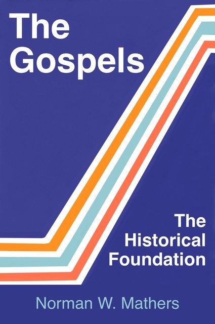 The Gospels The Historical Foundation, Norman W. Mathers