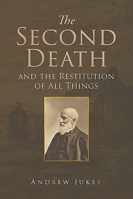 The Second Death and the Restitution of All Things, Andrew Jukes