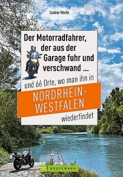 Motorradtouren NRW: Der Moppedfahrer, der aus der Garage fuhr und verschwand und 66 Orte, wo man ihn in NRW wiederfindet, Sabine Welte
