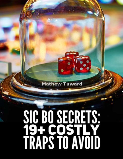 Sic Bo Secrets: 19+ Costly Traps to Avoid, Mathew Tuward