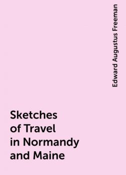 Sketches of Travel in Normandy and Maine, Edward Augustus Freeman