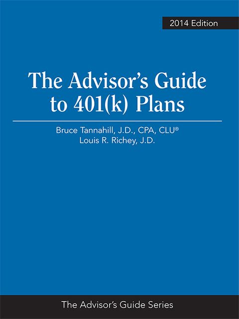 The Advisor’s Guide to 401(k) Plans, 2014 Edition, J.D., PFS, Louis R.Richey, CLU®, Bruce A.Tannahill, CPA