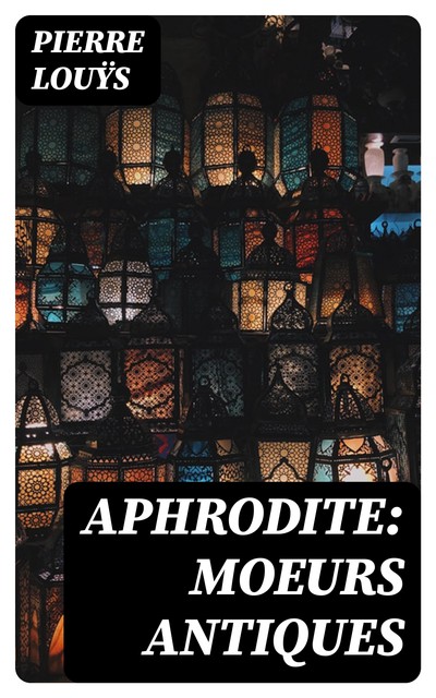 Aphrodite: Moeurs antiques, Pierre Louÿs