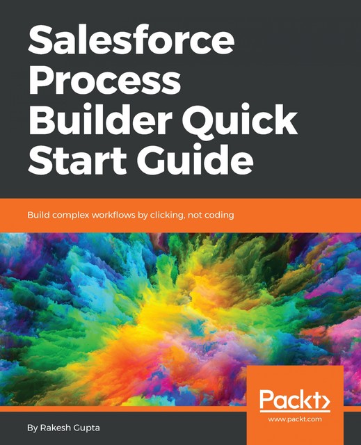 Salesforce Process Builder Quick Start Guide, Rakesh Gupta