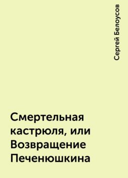 Смертельная кастрюля, или Возвращение Печенюшкина, Сергей Белоусов