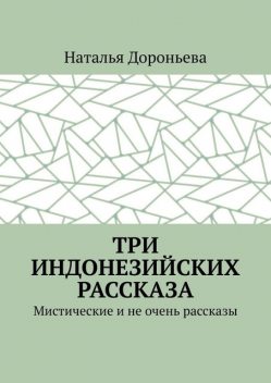 Три индонезийских рассказа. Мистические и не очень рассказы, Наталья Дороньева