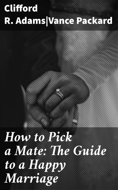 How to Pick a Mate: The Guide to a Happy Marriage, Vance Packard, Clifford R. Adams
