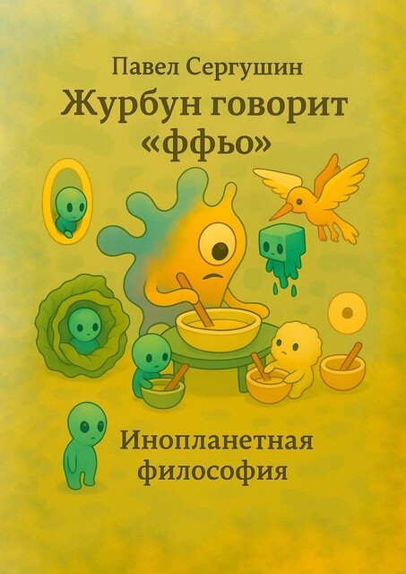 Журбун говорит «ффьо». Инопланетная философия, Павел Сергушин