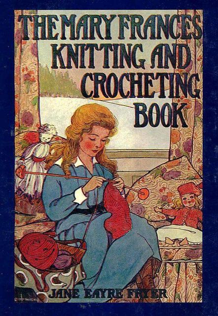 The Mary Frances Knitting and Crocheting Book / or Adventures Among the Knitting People, Jane Eayre Fryer