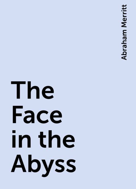 The Face in the Abyss, Abraham Merritt