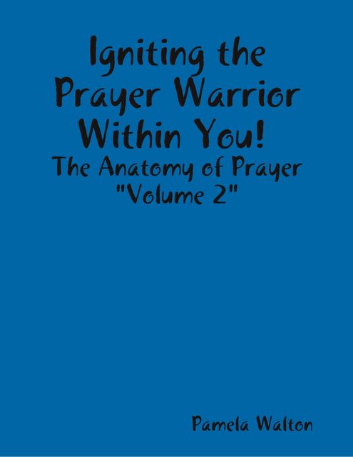 Igniting the Prayer Warrior Within You! : The Anatomy of Prayer “Volume 2”, Pamela Walton