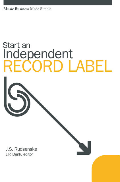 Start an Independent Record Label: Music Business Made Simple, J.P. Denk, J.S. Rudsenske