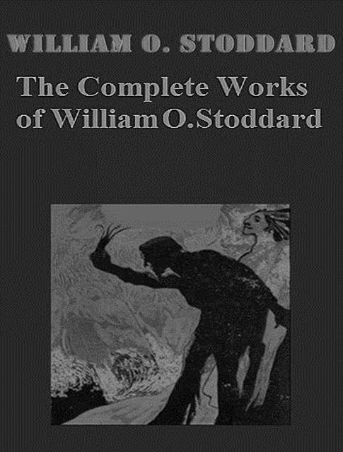 The Complete Works of William O. Stoddard, William O.Stoddard