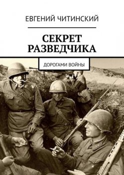 Секрет разведчика. Дорогами войны, Евгений Читинский