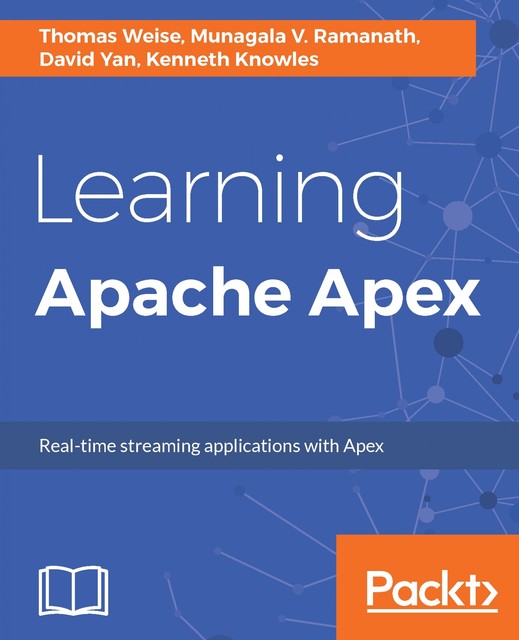 Learning Apache Apex, David Yan, Kenneth Knowles, Munagala V. Ramanath, Thomas Weise