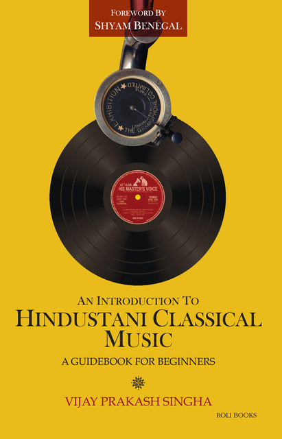 An Introduction to Hindustani Classical Music: A Beginners Guide, Vijay Prakash Singha