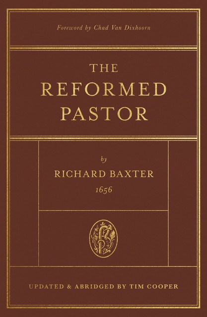 The Reformed Pastor (Foreword by Chad Van Dixhoorn), Richard Baxter