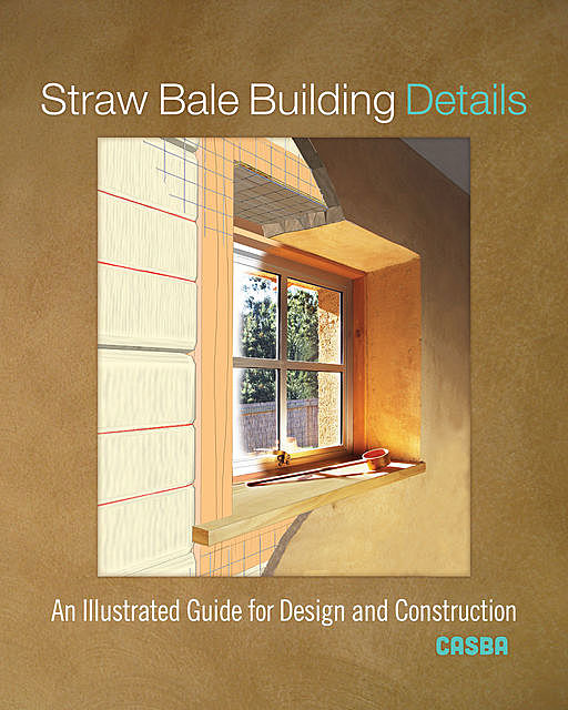 Straw Bale Building Details: An Illustrated Guide for Design and Construction, California Straw Building Association