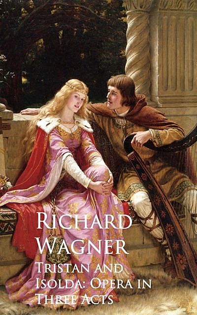 Tristan and Isolda: Opera in Three Acts, Richard Wagner