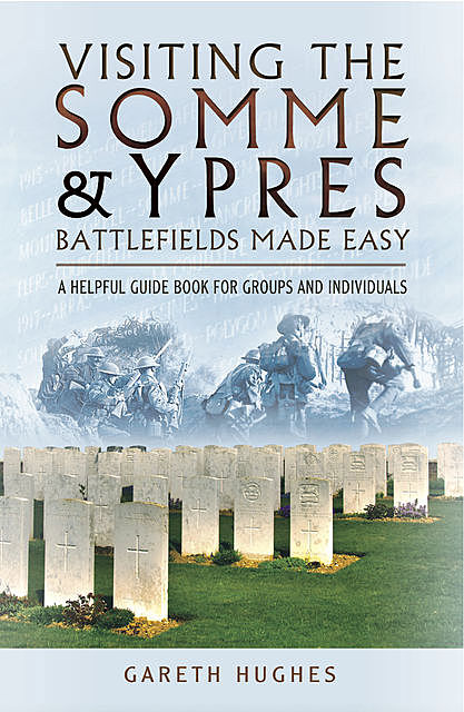 Visiting the Somme & Ypres Battlefields Made Easy, Gareth Hughes