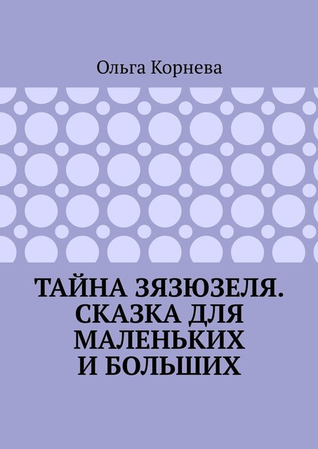 Тайна Зязюзеля. Сказка для маленьких и больших, Ольга Корнева