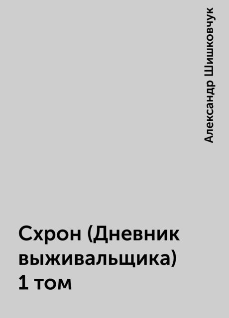 Схрон (Дневник выживальщика) 1 том, Александр Шишковчук