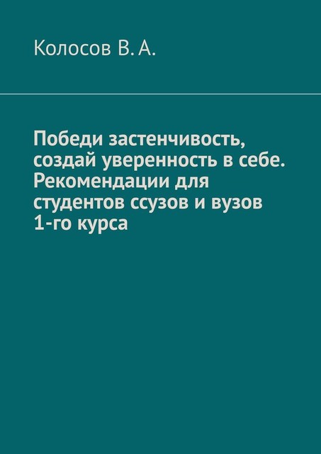 Победи застенчивость, создай уверенность в себе. Рекомендации для студентов ссузов и вузов 1-го курса, В.А. Колосов