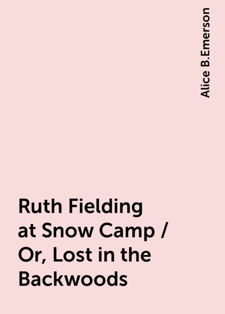 Ruth Fielding at Snow Camp / Or, Lost in the Backwoods, Alice B.Emerson