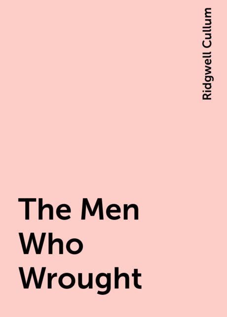 The Men Who Wrought, Ridgwell Cullum