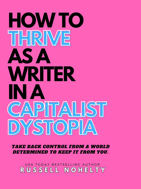 How to Thrive as a Writer in a Capitalist Dystopia, Russell Nohelty