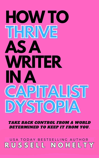 How to Thrive as a Writer in a Capitalist Dystopia, Russell Nohelty