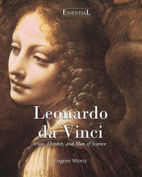 Leonardo Da Vinci – Artist, Thinker, and Man of Science, Eugene Muntz
