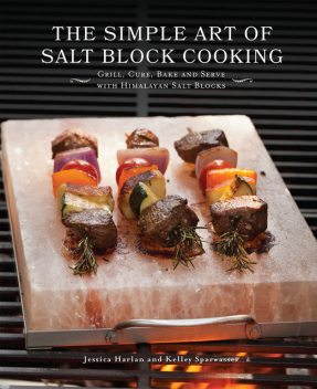 The Simple Art of Salt Block Cooking, Jessica Harlan, Kelley Sparwasser