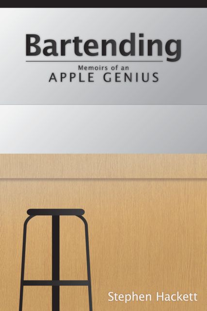 Bartending: Memoirs of an Apple Genius, Stephen Hackett