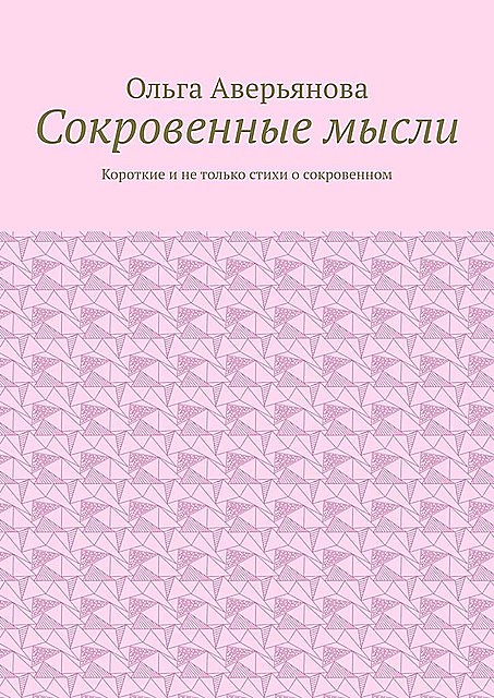 Сокровенные мысли. Короткие и не только стихи о сокровенном, Ольга Аверьянова