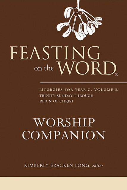 Feasting on the Word Worship Companion: Liturgies for Year C, Volume 2, Kimberly Bracken Long