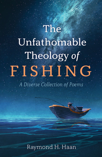 The Unfathomable Theology of Fishing, Raymond H. Haan