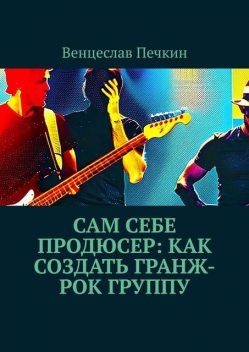 Сам себе продюсер: Как создать гранж-рок группу, Венцеслав Печкин