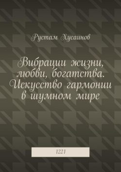 Вибрации жизни, любви, богатства. Искусство гармонии в шумном мире. 1221, Рустам Хусаинов