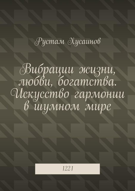 Вибрации жизни, любви, богатства. Искусство гармонии в шумном мире. 1221, Рустам Хусаинов