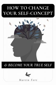 How To Change Your Self-concept & Become Your True Self, Martin Fort