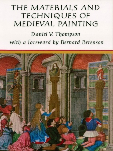 Materials and Techniques of Medieval Painting, Daniel V.Thompson