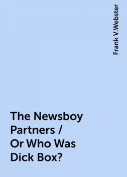 The Newsboy Partners / Or Who Was Dick Box?, Frank V.Webster