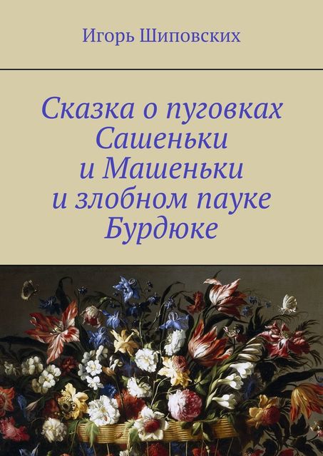 Сказка о пуговках Сашеньки и Машеньки и злобном пауке Бурдюке, Игорь Шиповских