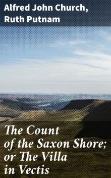 The Count of the Saxon Shore; or The Villa in Vectis, Ruth Putnam, Alfred John Church