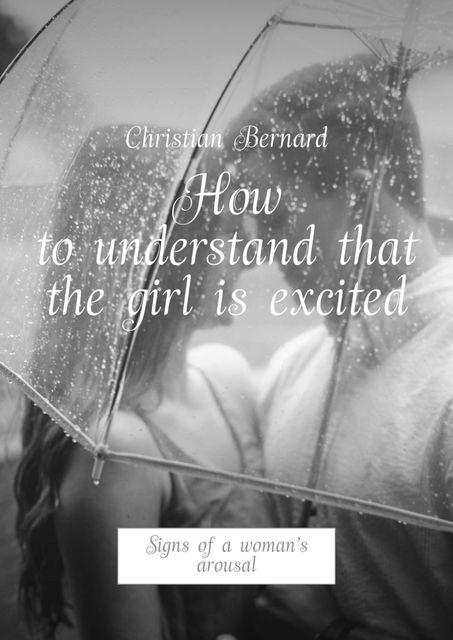 How to understand that the girl is excited. Signs of a woman’s arousal, Christian Bernard