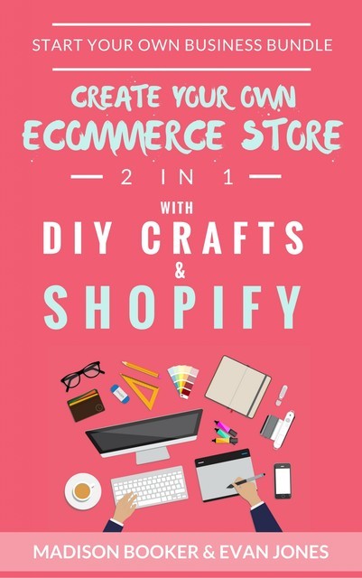 Start Your Own Business Bundle: 2 in 1: Create Your Own Ecommerce Store With DIY Crafts & Shopify, Madison Booker