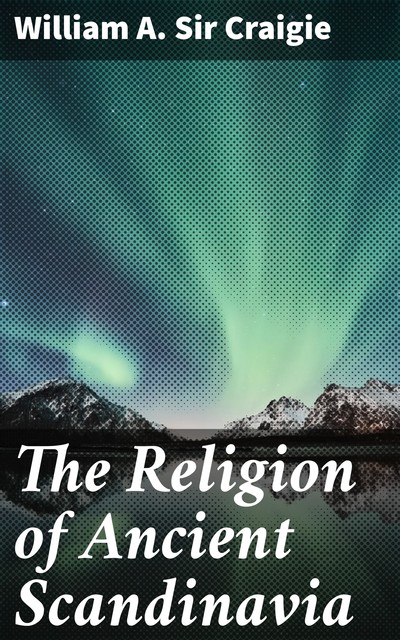 The Religion of Ancient Scandinavia, William A. Sir Craigie