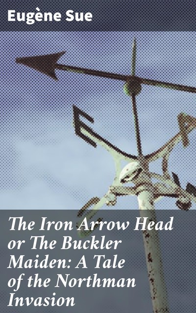 The Iron Arrow Head or The Buckler Maiden: A Tale of the Northman Invasion, Eugène Sue