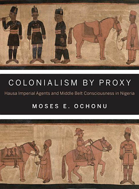 Colonialism by Proxy, Moses E.Ochonu